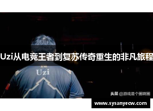 Uzi从电竞王者到复苏传奇重生的非凡旅程
