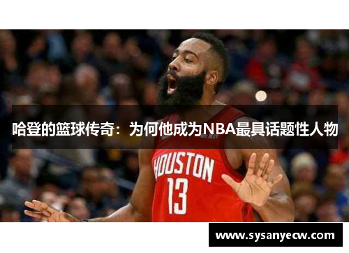 哈登的篮球传奇：为何他成为NBA最具话题性人物