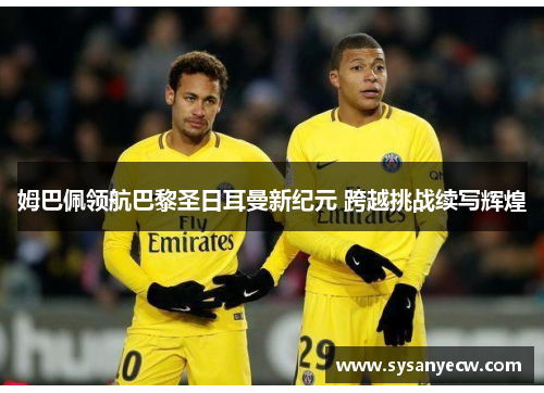 姆巴佩领航巴黎圣日耳曼新纪元 跨越挑战续写辉煌