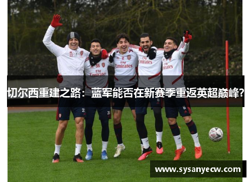 切尔西重建之路：蓝军能否在新赛季重返英超巅峰？