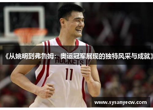 《从姚明到弗鲁姆：奥运冠军展现的独特风采与成就》