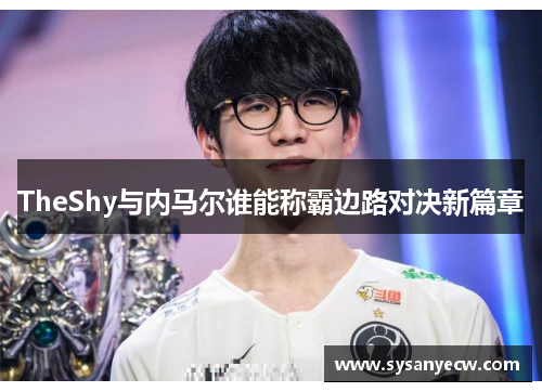 TheShy与内马尔谁能称霸边路对决新篇章