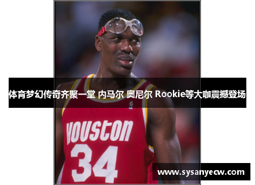 体育梦幻传奇齐聚一堂 内马尔 奥尼尔 Rookie等大咖震撼登场