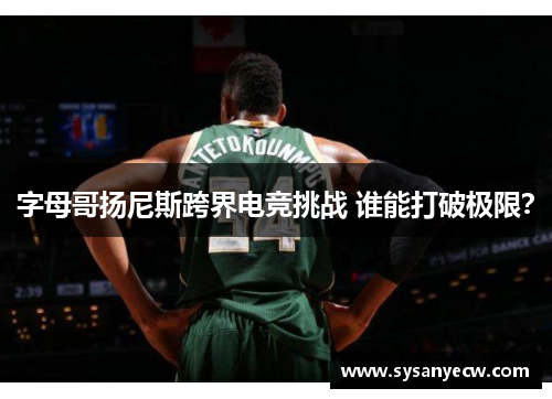 字母哥扬尼斯跨界电竞挑战 谁能打破极限？