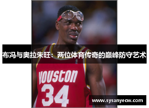 布冯与奥拉朱旺：两位体育传奇的巅峰防守艺术