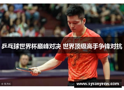 乒乓球世界杯巅峰对决 世界顶级高手争锋对抗