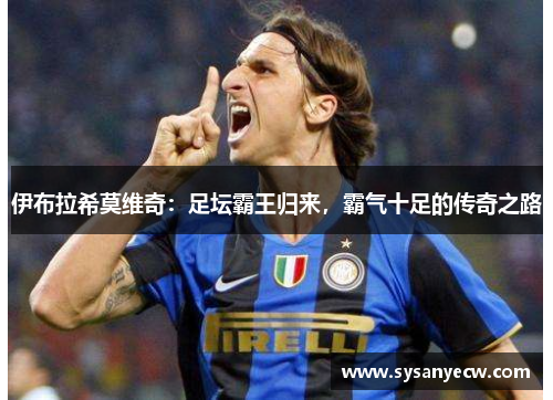 伊布拉希莫维奇：足坛霸王归来，霸气十足的传奇之路