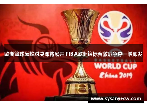 欧洲篮球巅峰对决即将展开 FIBA欧洲锦标赛激烈争夺一触即发