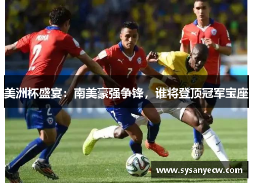 美洲杯盛宴：南美豪强争锋，谁将登顶冠军宝座