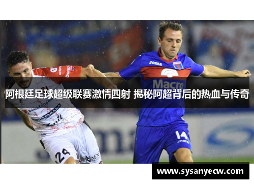 阿根廷足球超级联赛激情四射 揭秘阿超背后的热血与传奇