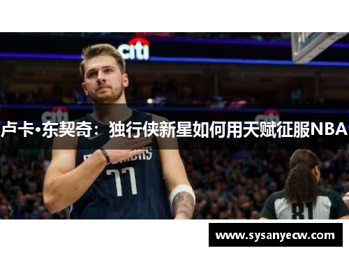 卢卡·东契奇：独行侠新星如何用天赋征服NBA