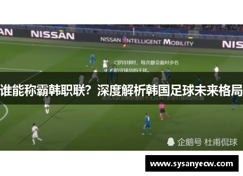 谁能称霸韩职联？深度解析韩国足球未来格局