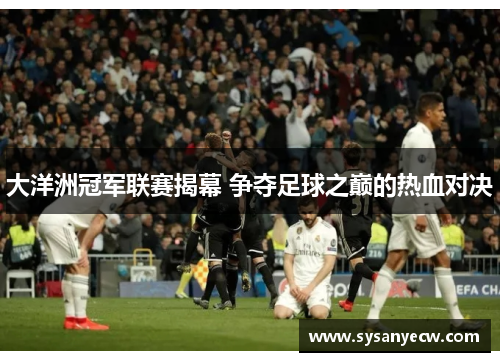 大洋洲冠军联赛揭幕 争夺足球之巅的热血对决