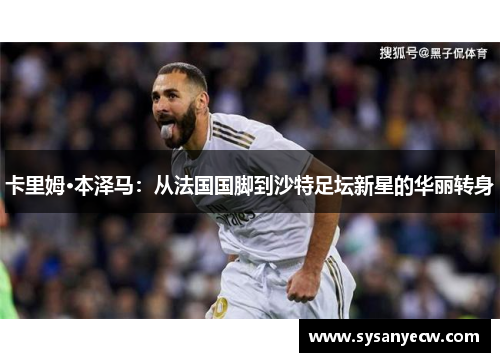 卡里姆·本泽马：从法国国脚到沙特足坛新星的华丽转身