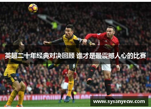 英超二十年经典对决回顾 谁才是最震撼人心的比赛