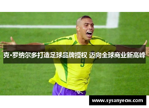 克·罗纳尔多打造足球品牌授权 迈向全球商业新高峰