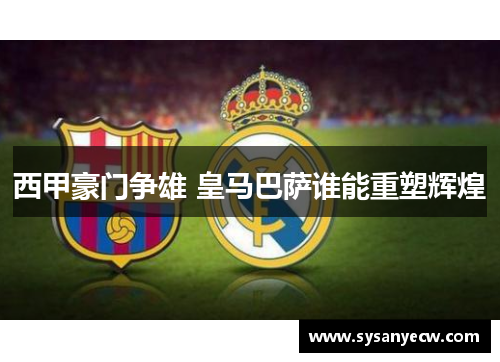 西甲豪门争雄 皇马巴萨谁能重塑辉煌